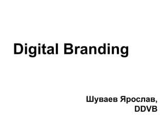 Digital Branding


          Шуваев Ярослав,
                    DDVB
 
