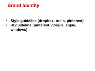 Brand Identity


•  Style guideline (dropbox, trello, pinterest)
•  UI guideline (pinterest, google, apple,
   windows)
 