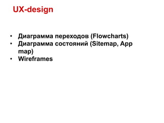UX-design


•  Диаграмма переходов (Flowcharts)
•  Диаграмма состояний (Sitemap, App
   map)
•  Wireframes
 