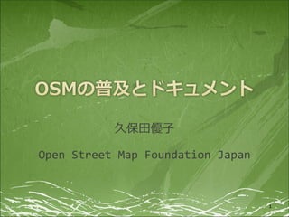 久保⽥優⼦

Open Street Map Foundation Japan



                                   1
 