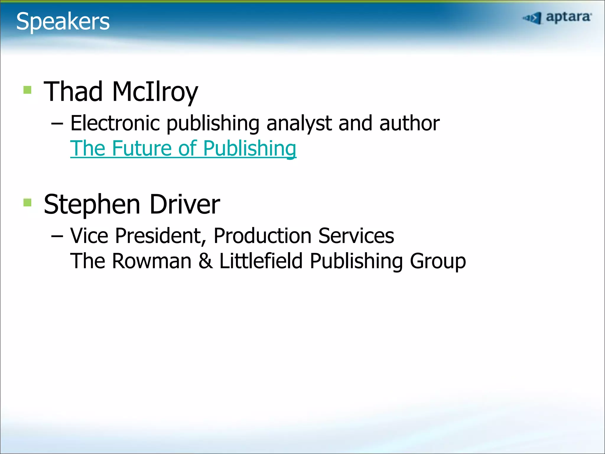 Speakers

§ Thad McIlroy
   – Electronic publishing analyst and author
     The Future of Publishing

§ Stephen Driver
   – Vice President, Production Services
     The Rowman & Littlefield Publishing Group
 