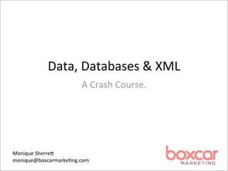 Data,	
  Databases	
  &	
  XML
                       A	
  Crash	
  Course.	
  	
  




Monique	
  Sherre8
monique@boxcarmarke>ng.com
 