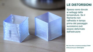LE DISTORSIONI
 Spesso sono dovute
 ai settaggi della
 temperatura. Se il
 filamento non
 raffredda in tempo
 prima del passaggio
 successivo può
 essere deformato
 dall'estrusore




http://www.flickr.com/photos/saltedguy/729495
3194/sizes/l/in/pool-1820557@N22/
 