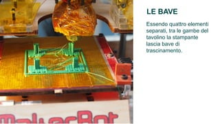 LE BAVE
Essendo quattro elementi
separati, tra le gambe del
tavolino la stampante
lascia bave di
trascinamento.
 