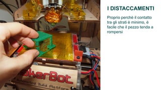 I DISTACCAMENTI
Proprio perchè il contatto
tra gli strati è minimo, è
facile che il pezzo tenda a
rompersi
 