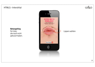 HTML5 - Interstitial




       Retargeting
       für User,        Lippen wählen
       die noch nicht
       geküsst haben.




                                        23
 