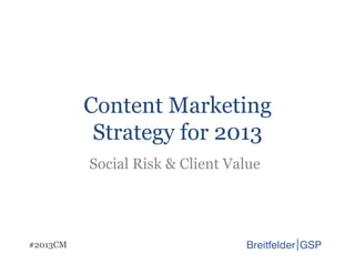 Content Marketing
           Strategy for 2013
          Social Risk & Client Value




#2013CM
 