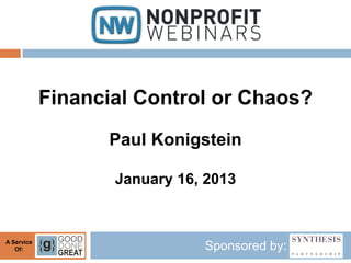 Financial Control or Chaos?
                  Paul Konigstein

                   January 16, 2013


A Service
   Of:                        Sponsored by:
 