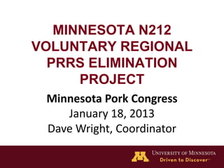 MINNESOTA N212
VOLUNTARY REGIONAL
  PRRS ELIMINATION
      PROJECT
 Minnesota Pork Congress
    January 18, 2013
 Dave Wright, Coordinator
 