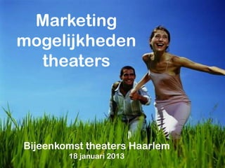 Marketing 
mogelijkheden 
theaters 
Bijeenkomst theaters Haarlem 
18 januari 2013 
 