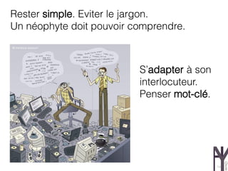 Rester simple. Eviter le jargon.
Un néophyte doit pouvoir comprendre.



                          S’adapter à son
                          interlocuteur.
                          Penser mot-clé.




                                            14
 