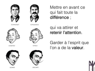 Mettre en avant ce
qui fait toute la
différence ;

qui va attirer et
retenir l’attention.

Garder à l’esprit que
l’on a de la valeur.



                        18
 