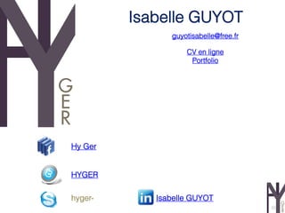 Isabelle GUYOT
               guyotisabelle@free.fr

                   CV en ligne
                    Portfolio




Hy Ger


HYGER

hyger-      Isabelle GUYOT
                                       22
 
