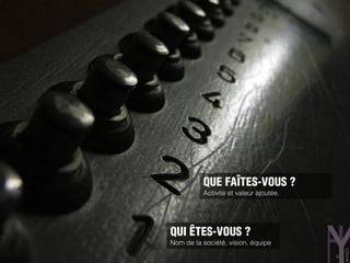 QUE FAÎTES-VOUS ?
          Activité et valeur ajoutée.




QUI ÊTES-VOUS ?
Nom de la société, vision, équipe
                                        8
 