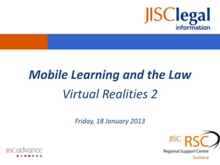 Mobile Learning and the Law
     Virtual Realities 2
       Friday, 18 January 2013
 