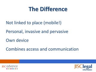 The Difference

Not linked to place (mobile!)
Personal, invasive and pervasive
Own device
Combines access and communication
 