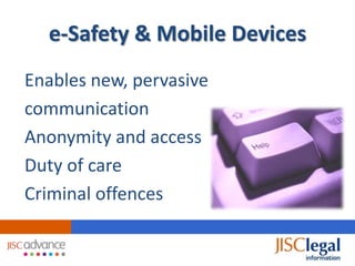 e-Safety & Mobile Devices
Enables new, pervasive
communication
Anonymity and access
Duty of care
Criminal offences
 