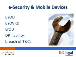 e-Security & Mobile Devices
BYOD
BYOVRD
LYOD
DP, liability,
breach of T&Cs
 