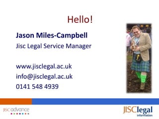 Hello!
Jason Miles-Campbell
Jisc Legal Service Manager

www.jisclegal.ac.uk
info@jisclegal.ac.uk
0141 548 4939


                             2
 