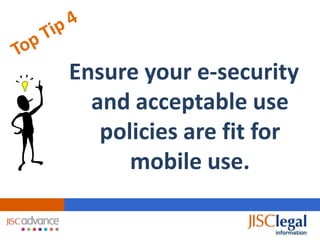 Ensure your e-security
  and acceptable use
   policies are fit for
      mobile use.
 