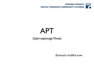 FORENSIC)INSIGHT;)
DIGITAL)FORENSICS)COMMUNITY)IN)KOREA
forensic.n0fate.com
APT
Cyber-espionageThreat
 