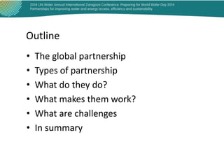 Outline
•
•
•
•
•
•

The global partnership
Types of partnership
What do they do?
What makes them work?
What are challenges
In summary

 