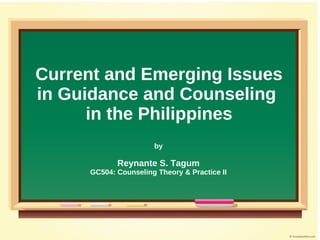 Current and Emerging Issues
in Guidance and Counseling
      in the Philippines
                      by

            Reynante S. Tagum
     GC504: Counseling Theory & Practice II
 