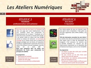 Les Ateliers Numériques
9


              ATELIER N° 3                                             ATELIER N° 4
                FACEBOOK:                                                  Avis clients
      professionnalisez votre présence                                     E-réputation


         Vous avez envie de vous lancer sur Facebook, de          Vos clients parlent de vous sur Internet, savez-
         créer une page pour votre établissement, mais            vous gérer votre e-réputation ? Bien gérer vos
         vous souhaitez avant tout comprendre le                  avis pour augmenter votre chiffre d’affaire, c’est
         fonctionnement de ce réseau ? Facebook est le            possible                                         !
         2ème site le plus consulté au monde après Google,
         il est parfois utilisé au même titre que Google          74% des internautes consultent les avis clients !
         comme un moteur de recherche. Les principaux             Le contenu des sites de commentaires occupe un
         avantages de ce réseau social sont un espace de          rôle majeur dans le choix de destination des
         dialogue privilégié avec vos clients, et l’acquisition   voyageurs. C’est pourquoi, les opinions que
         d’audience supplémentaire auprès des amis de vos         la clientèle émettent sur Internet ont des
         clients. Être présent n’est pas compliqué, mais être     répercussions importantes sur la réputation des
         visible       est     un       autre       défi      !   entreprises touristiques, voire sur leur rentabilité.
         Nous vous proposons dans cet atelier une
         découverte de l’outil, pour comprendre les               Au programme
         principes de visibilité.                                 • de mettre en place des outils pour surveiller
                                                                     ce que l’on dit de vous,
         Au programme                                             • De vous inscrire sur les sites d’avis pour
         • Découverte de Facebook                                    obtenir votre droit de réponse,
         • Vos premiers pas sur ce réseau social.                 • De formaliser vos réponses professionnelles
         • Création de votre page.                                   grâce aux exemples fournis,
         • Notions de sécurité et de confidentialité.             • De découvrir d’outils simples et efficaces pour
                                                                     inciter vos clients à poster des avis positifs.
 