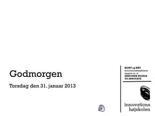KORT og RÅT


Godmorgen
                              Innovationshøjskolens
                              opgave er, at
                              EMPOWER PEOPLE
                              TO INNOVATE


Torsdag den 31. januar 2013
 