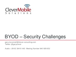 BYOD – Security Challenges
gary.mcconnell@clever-consulting.com
Twitter: @garyclever

Audio: +39 02 30410 440 Meeting Number 840 929 852
 