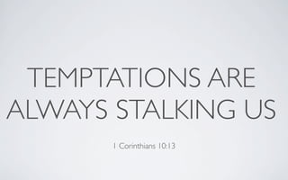 TEMPTATIONS ARE
ALWAYS STALKING US
       1 Corinthians 10:13
 