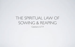 THE SPIRITUAL LAW OF
 SOWING & REAPING
       Galatians 6:7-9
 