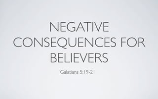 NEGATIVE
CONSEQUENCES FOR
    BELIEVERS
     Galatians 5:19-21
 