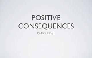 POSITIVE
CONSEQUENCES
    Matthew 6:19-21
 