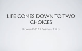 LIFE COMES DOWN TO TWO
        CHOICES
    Romans 6:16-23 & 1 Corinthians 3:10-15
 