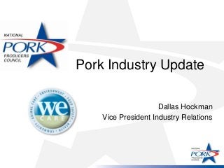 Pork Industry Update

                     Dallas Hockman
    Vice President Industry Relations
 