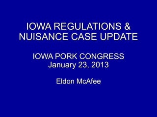 IOWA REGULATIONS &
NUISANCE CASE UPDATE

  IOWA PORK CONGRESS
     January 23, 2013

      Eldon McAfee
 