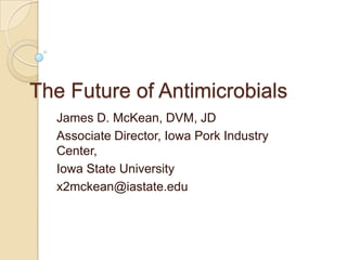 The Future of Antimicrobials
  James D. McKean, DVM, JD
  Associate Director, Iowa Pork Industry
  Center,
  Iowa State University
  x2mckean@iastate.edu
 