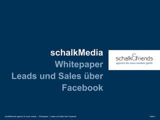 schalkMedia
                Whitepaper
       Leads und Sales über
                  Facebook

schalk&friends agentur für neue medien | Whitepaper | Leads und Sales über Facebook   Seite 1
 