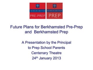 Future Plans for Berkhamsted Pre-Prep
        and Berkhamsted Prep

     A Presentation by the Principal
        to Prep School Parents
           Centenary Theatre
           24th January 2013
 