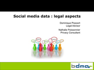 Social media data : legal aspects
                       Dominique Pissoort
                            Legal Advisor
                      Nathalie Poissonnier
                       Privacy Consultant
 
