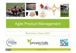 Agile Product Management

                        Barcelona, Enero 2013




© 2012 Proyectalis Gestión de Proyectos S.L.   More at http://slideshare.net/proyectalis
 