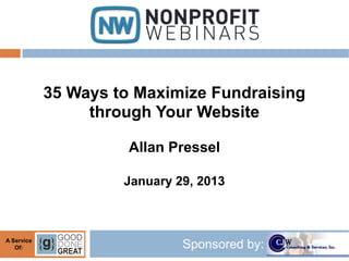 35 Ways to Maximize Fundraising
                 through Your Website

                      Allan Pressel

                     January 29, 2013



A Service
   Of:                        Sponsored by:
 