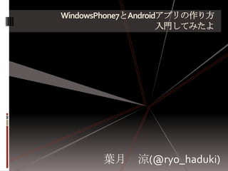 WindowsPhone7とAndroidアプリの作り方入門してみたよ 葉月　涼(@ryo_haduki) 