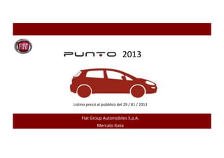 2013




Listino prezzi al pubblico del 29 / 01 / 2013


     Fiat Group Automobiles S.p.A.
              Mercato Italia
 
