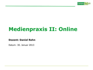 Medienpraxis II: Online
Dozent: Daniel Rehn

Datum: 30. Januar 2013
 