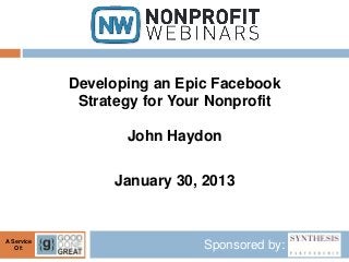 Developing an Epic Facebook
             Strategy for Your Nonprofit

                   John Haydon

                  January 30, 2013


A Service
   Of:                       Sponsored by:
 