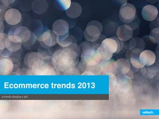 Ecommerce trends 2013!
3 trends shaping a 4th
 