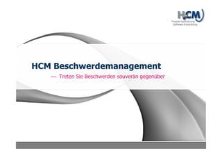 HCM Beschwerdemanagement
Schnelles und effizientes Beschwerdemanagement mit
der flexiblen und leistungsstarken Lösung von HCM
 