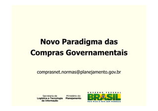 Novo Paradigma das
Compras Governamentais

 comprasnet.normas@planejamento.gov.br
 
